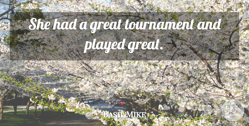 Basil Mike Quote About Great, Played, Tournament: She Had A Great Tournament...