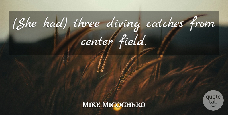Mike Micochero Quote About Center, Diving, Three: She Had Three Diving Catches...