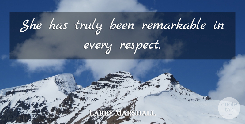Larry Marshall Quote About Remarkable, Truly: She Has Truly Been Remarkable...