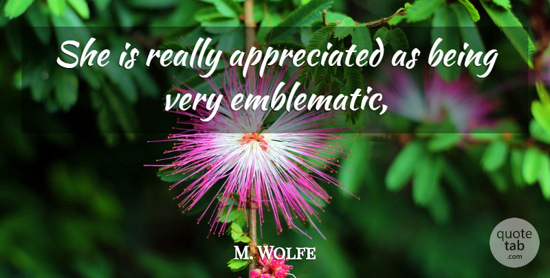 M. Wolfe Quote About undefined: She Is Really Appreciated As...