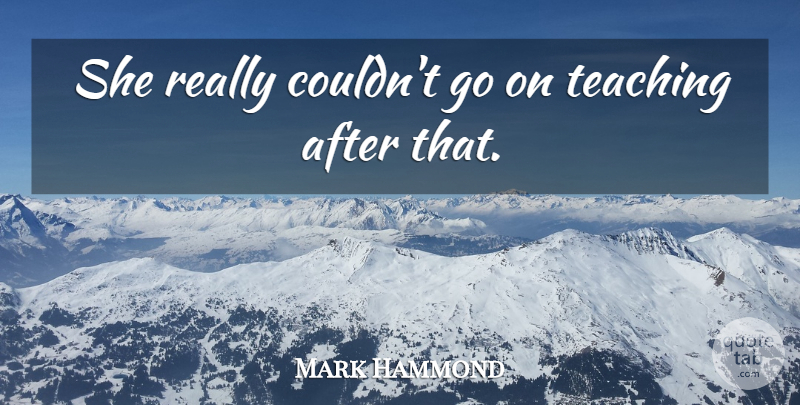 Mark Hammond Quote About Teaching: She Really Couldnt Go On...