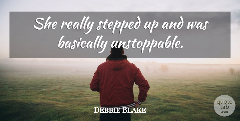 Debbie Blake Quote About Basically, Stepped: She Really Stepped Up And...