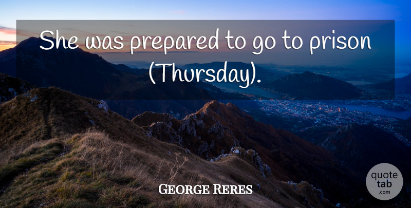 George Reres Quote About Prepared, Prison: She Was Prepared To Go...