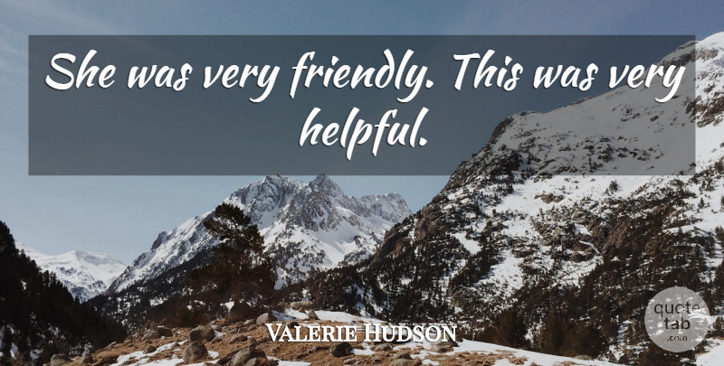 Valerie Hudson Quote About undefined: She Was Very Friendly This...