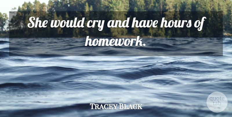 Tracey Black Quote About Cry, Hours: She Would Cry And Have...