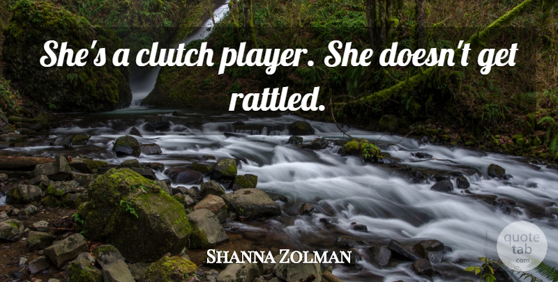 Shanna Zolman Quote About Clutch: Shes A Clutch Player She...