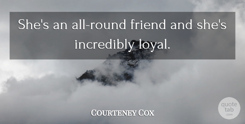 Courteney Cox Quote About Friend, Incredibly: Shes An All Round Friend...