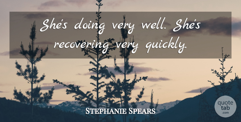 Stephanie Spears Quote About Recovering: Shes Doing Very Well Shes...