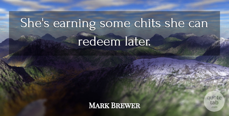Mark Brewer Quote About Earning, Redeem: Shes Earning Some Chits She...