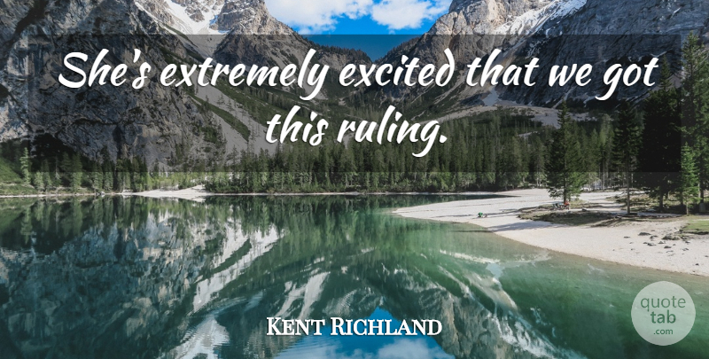Kent Richland Quote About Excited, Extremely: Shes Extremely Excited That We...