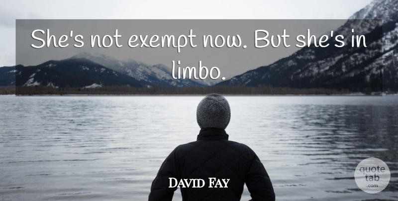 David Fay Quote About Exempt: Shes Not Exempt Now But...