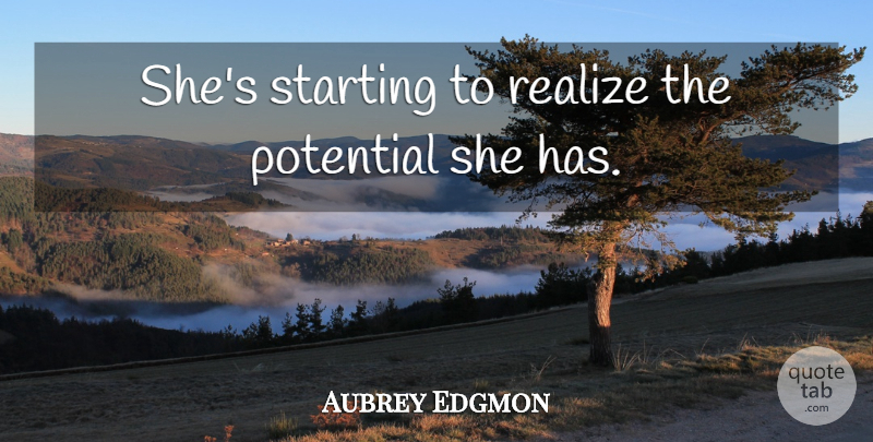 Aubrey Edgmon Quote About Potential, Realize, Starting: Shes Starting To Realize The...
