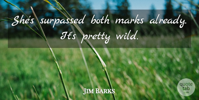 Jim Barks Quote About Both, Marks: Shes Surpassed Both Marks Already...