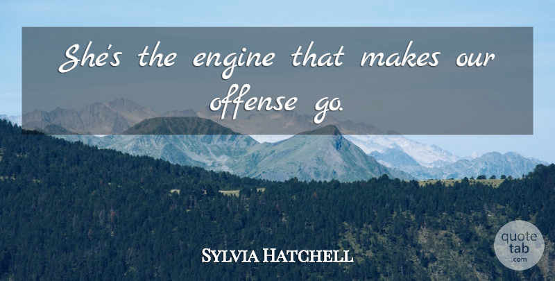 Sylvia Hatchell Quote About Engine, Offense: Shes The Engine That Makes...