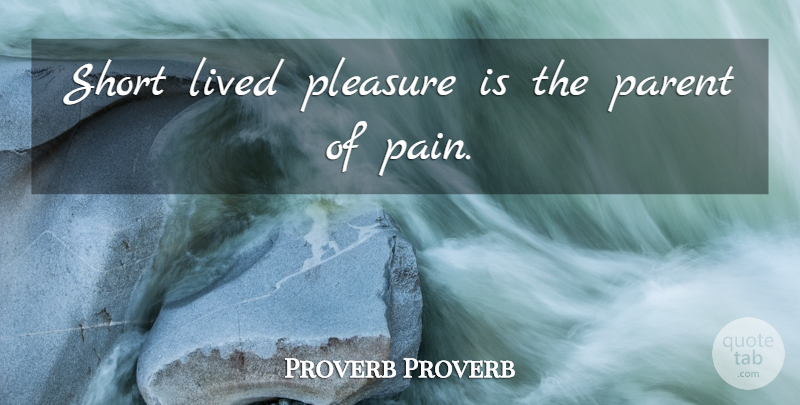 Proverb Proverb Quote About Lived, Parent, Pleasure, Short: Short Lived Pleasure Is The...