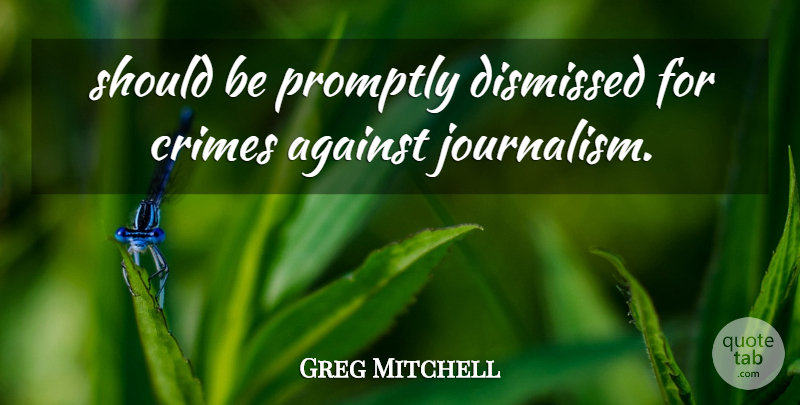 Greg Mitchell Quote About Against, Crimes, Dismissed, Promptly: Should Be Promptly Dismissed For...