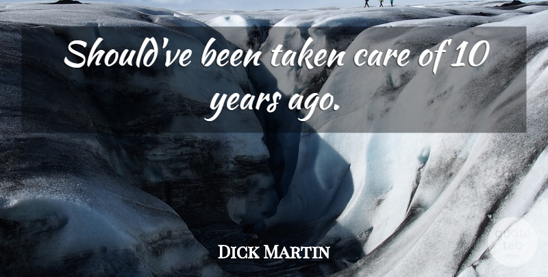 Dick Martin Quote About Care, Taken: Shouldve Been Taken Care Of...