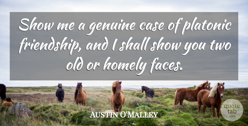 Austin O'Malley Quote About Funny Friend, Two, Different Faces: Show Me A Genuine Case...