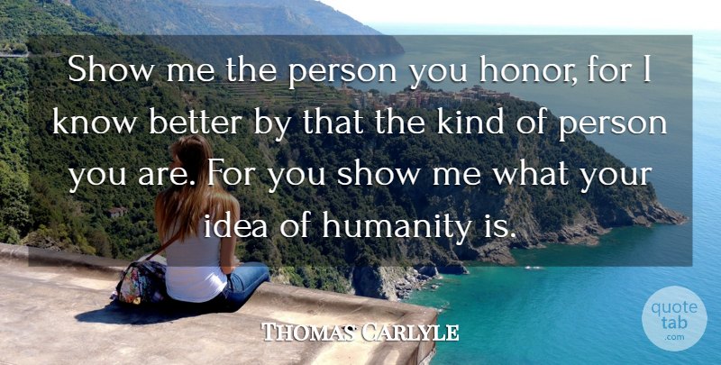 Thomas Carlyle Quote About Ideas, Humanity, Honor: Show Me The Person You...
