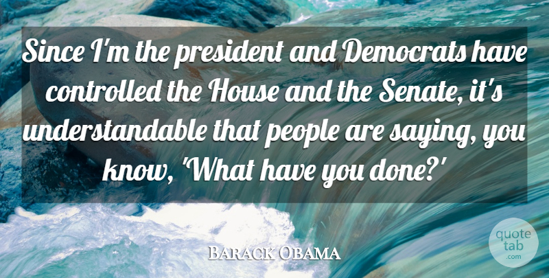 Barack Obama Quote About Controlled, Democrats, People, Since: Since Im The President And...