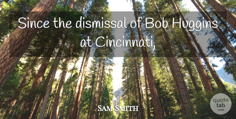 Sam Smith Quote About Bob, Since: Since The Dismissal Of Bob...
