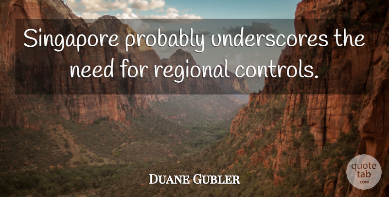 Duane Gubler Quote About Regional, Singapore: Singapore Probably Underscores The Need...