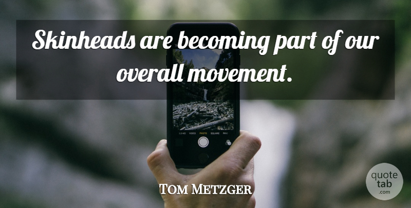 Tom Metzger Quote About Movement, Becoming: Skinheads Are Becoming Part Of...