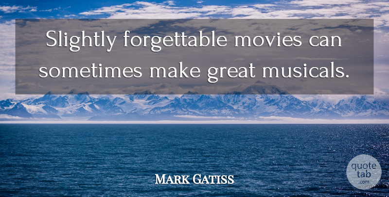 Mark Gatiss Quote About Sometimes, Great Music, Forgettable: Slightly Forgettable Movies Can Sometimes...