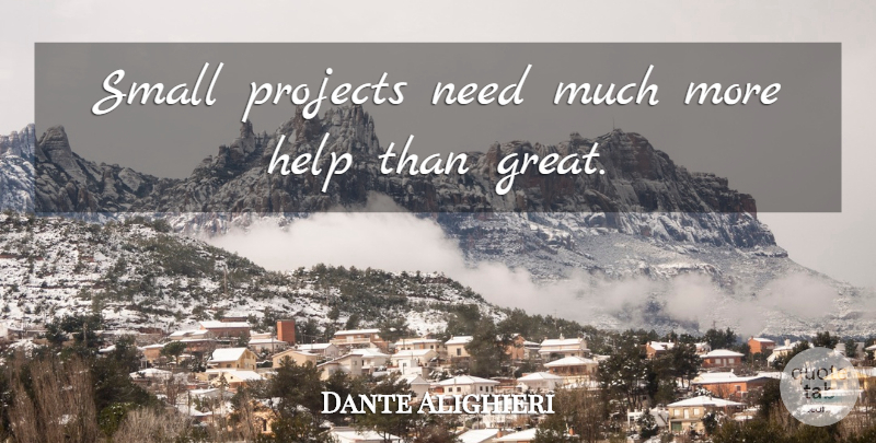 Dante Alighieri Quote About Needs, Helping, Projects: Small Projects Need Much More...