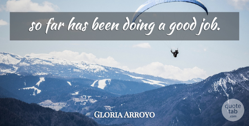 Gloria Arroyo Quote About Far, Good: So Far Has Been Doing...