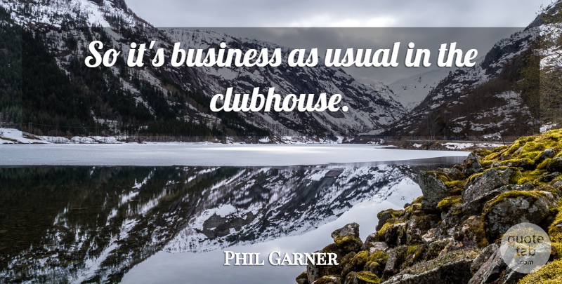 Phil Garner Quote About Business, Usual: So Its Business As Usual...