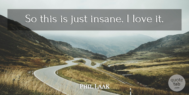 Phil Laak Quote About Love: So This Is Just Insane...