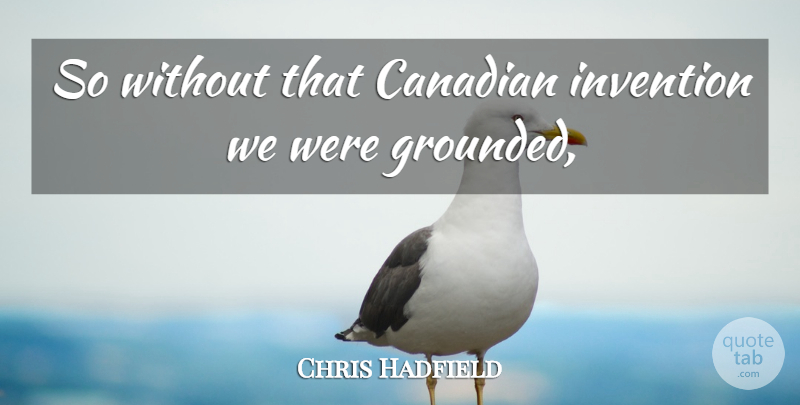 Chris Hadfield Quote About Canadian, Invention: So Without That Canadian Invention...