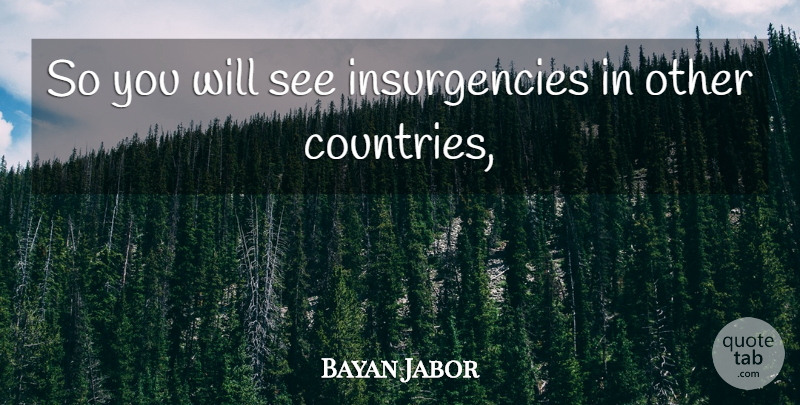 Bayan Jabor Quote About undefined: So You Will See Insurgencies...