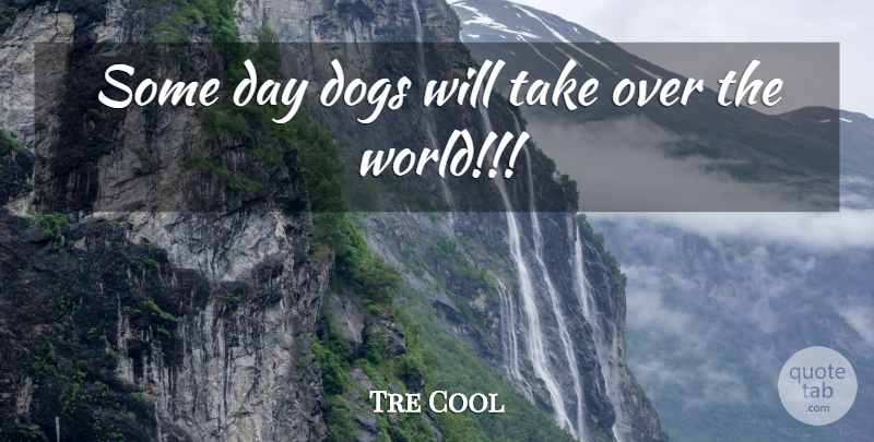 Tre Cool Quote About Dogs: Some Day Dogs Will Take...