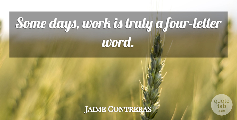 Jaime Contreras Quote About Truly, Work: Some Days Work Is Truly...