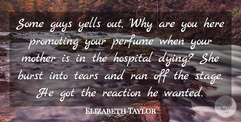 Elizabeth Taylor Quote About Burst, Guys, Hospital, Mother, Perfume: Some Guys Yells Out Why...