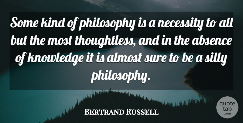 Bertrand Russell Quote About Absence, Almost, Knowledge, Necessity, Philosophy: Some Kind Of Philosophy Is...
