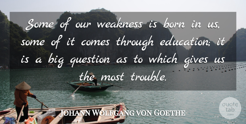 Johann Wolfgang von Goethe Quote About Born, Gives, Question, Weakness: Some Of Our Weakness Is...