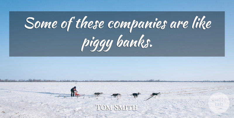 Tom Smith Quote About Companies: Some Of These Companies Are...