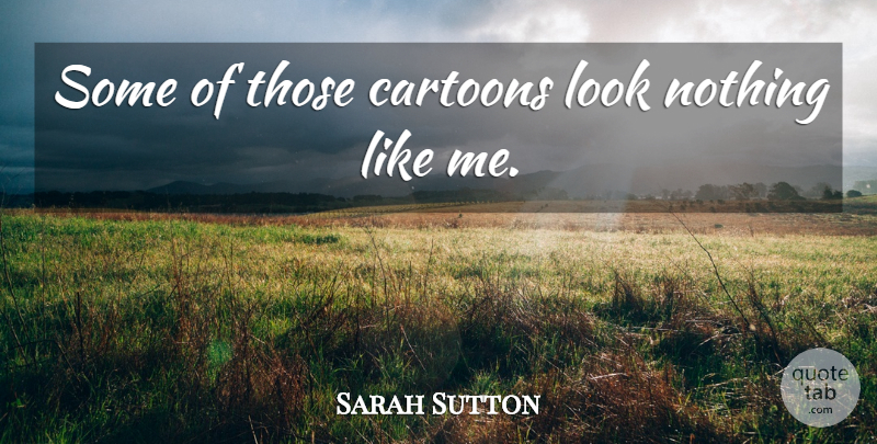 Sarah Sutton Quote About British Actress: Some Of Those Cartoons Look...