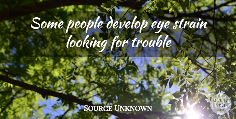 Source Unknown Quote About Develop, Eye, Looking, People, Strain: Some People Develop Eye Strain...