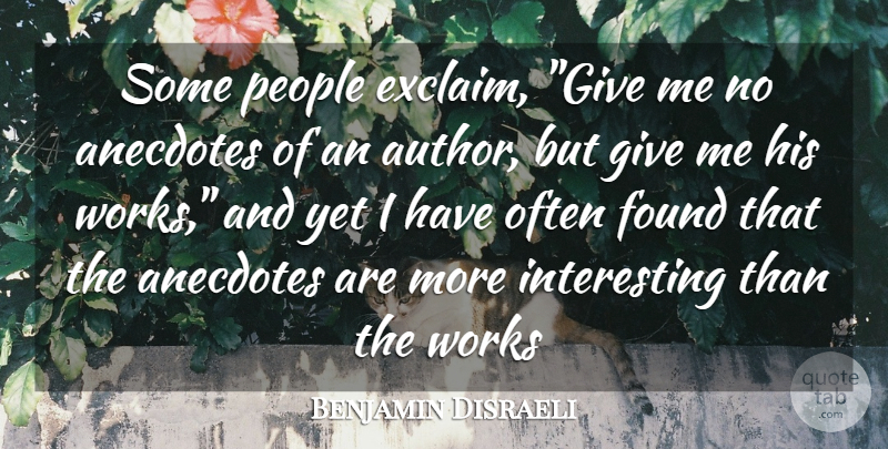 Benjamin Disraeli Quote About Anecdotes, Found, People, Works: Some People Exclaim Give Me...