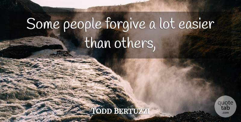 Todd Bertuzzi Quote About Easier, Forgive, People: Some People Forgive A Lot...