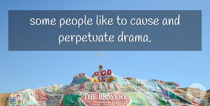 The Bravery Quote About Cause, People, Perpetuate: Some People Like To Cause...