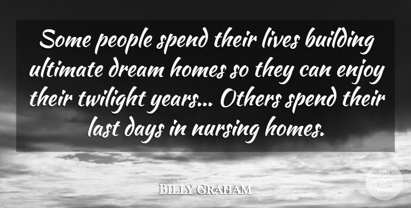Billy Graham Quote About Days, Homes, Last, Lives, Nursing: Some People Spend Their Lives...
