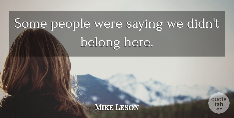 Mike Leson Quote About Belong, People, Saying: Some People Were Saying We...