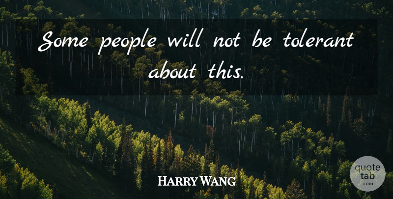 Harry Wang Quote About People, Tolerant: Some People Will Not Be...