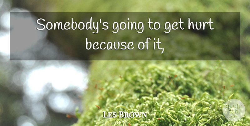 Les Brown Quote About Hurt: Somebodys Going To Get Hurt...