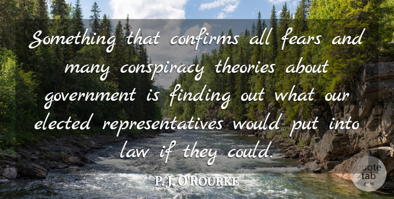 P. J. O'Rourke Quote About Elected, Fears, Finding, Government, Theories: Something That Confirms All Fears...